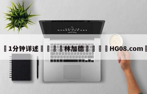 💦1分钟详述👇林加德👇HG08.com💯